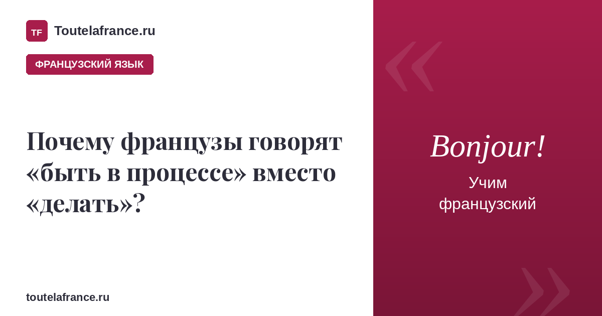 Почему французы говорят «быть в процессе» вместо «делать»?
